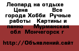 Леопард на отдыхе  › Цена ­ 12 000 - Все города Хобби. Ручные работы » Картины и панно   . Мурманская обл.,Мончегорск г.